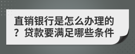 直销银行是怎么办理的？贷款要满足哪些条件