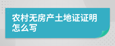 农村无房产土地证证明怎么写