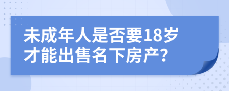 未成年人是否要18岁才能出售名下房产？