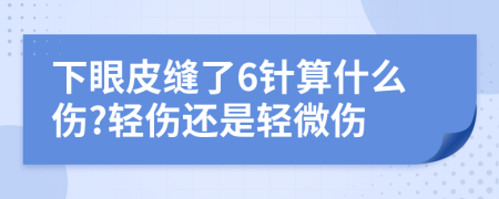 下眼皮缝了6针算什么伤?轻伤还是轻微伤