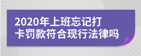 2020年上班忘记打卡罚款符合现行法律吗