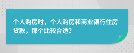 个人购房时，个人购房和商业银行住房贷款，那个比较合适？