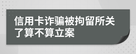 信用卡诈骗被拘留所关了算不算立案