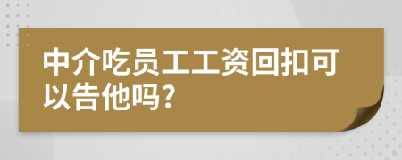 中介吃员工工资回扣可以告他吗?