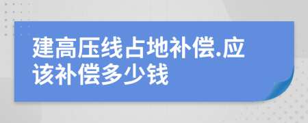 建高压线占地补偿.应该补偿多少钱