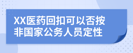 XX医药回扣可以否按非国家公务人员定性