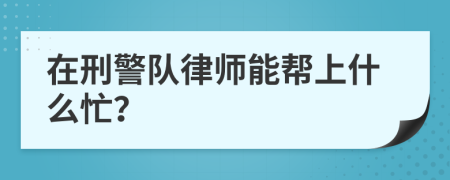 在刑警队律师能帮上什么忙？