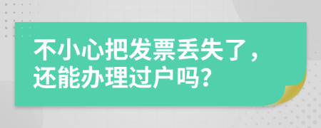 不小心把发票丢失了，还能办理过户吗？