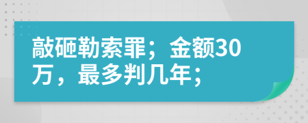 敲砸勒索罪；金额30万，最多判几年；