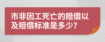 　　市非因工死亡的赔偿以及赔偿标准是多少？　　