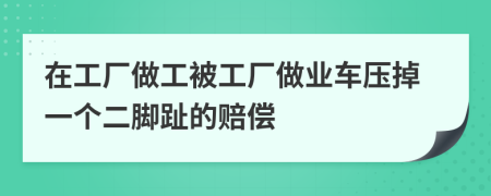 在工厂做工被工厂做业车压掉一个二脚趾的赔偿