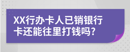 XX行办卡人已销银行卡还能往里打钱吗?