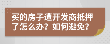 买的房子遭开发商抵押了怎么办？如何避免？