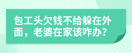 包工头欠钱不给躲在外面，老婆在家该咋办？