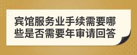宾馆服务业手续需要哪些是否需要年审请回答