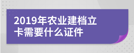 2019年农业建档立卡需要什么证件