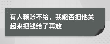 有人赖账不给，我能否把他关起来把钱给了再放