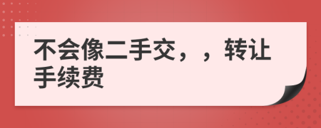 不会像二手交，，转让手续费