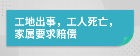 工地出事，工人死亡，家属要求赔偿