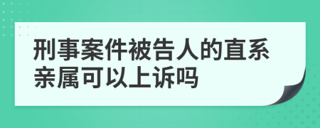 刑事案件被告人的直系亲属可以上诉吗