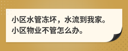 小区水管冻坏，水流到我家。小区物业不管怎么办。