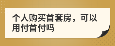 个人购买首套房，可以用付首付吗