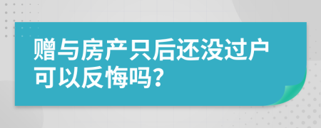 赠与房产只后还没过户可以反悔吗？