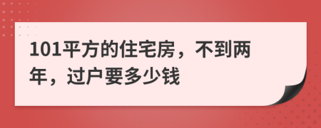 101平方的住宅房，不到两年，过户要多少钱