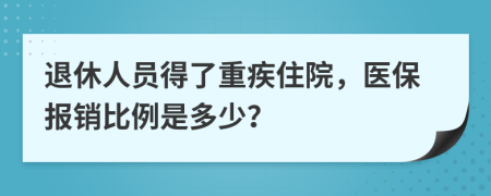 退休人员得了重疾住院，医保报销比例是多少？