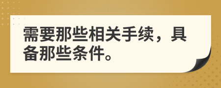 需要那些相关手续，具备那些条件。