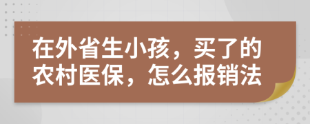 在外省生小孩，买了的农村医保，怎么报销法