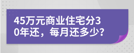 45万元商业住宅分30年还，每月还多少？