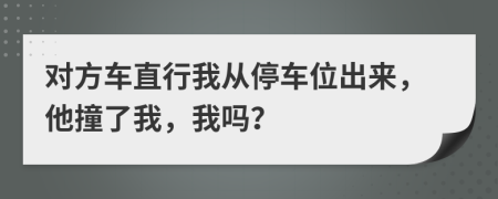 对方车直行我从停车位出来，他撞了我，我吗？