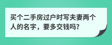 买个二手房过户时写夫妻两个人的名字，要多交钱吗？