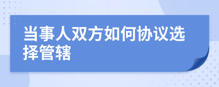 当事人双方如何协议选择管辖