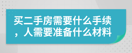 买二手房需要什么手续，人需要准备什么材料