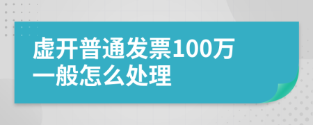 虚开普通发票100万一般怎么处理