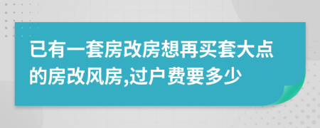 已有一套房改房想再买套大点的房改风房,过户费要多少