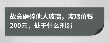 故意砸碎他人玻璃，玻璃价钱200元，处于什么刑罚