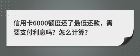 信用卡6000额度还了最低还款，需要支付利息吗？怎么计算？