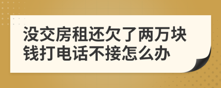 没交房租还欠了两万块钱打电话不接怎么办