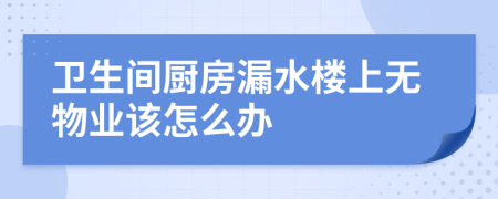 卫生间厨房漏水楼上无物业该怎么办