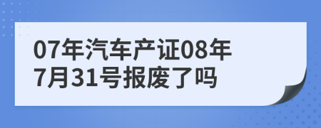 07年汽车产证08年7月31号报废了吗