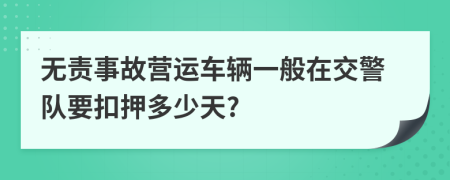 无责事故营运车辆一般在交警队要扣押多少天?