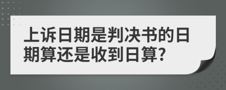 上诉日期是判决书的日期算还是收到日算?