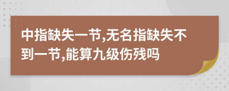 中指缺失一节,无名指缺失不到一节,能算九级伤残吗