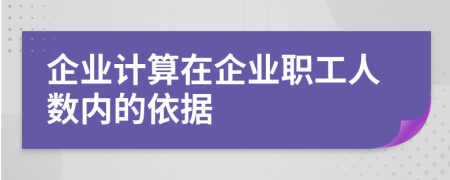 企业计算在企业职工人数内的依据