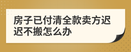 房子已付清全款卖方迟迟不搬怎么办