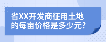 省XX开发商征用土地的每亩价格是多少元?