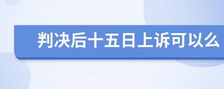 判决后十五日上诉可以么